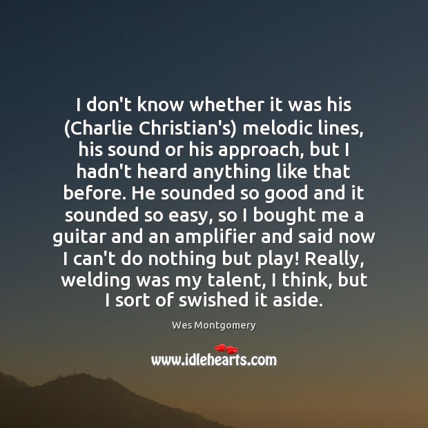 I don’t know whether it was his (Charlie Christian’s) melodic lines, his Wes Montgomery Picture Quote