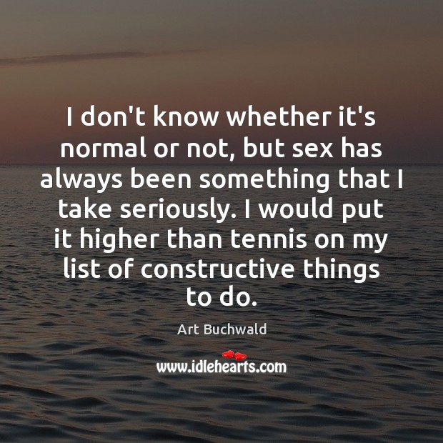I don’t know whether it’s normal or not, but sex has always Art Buchwald Picture Quote