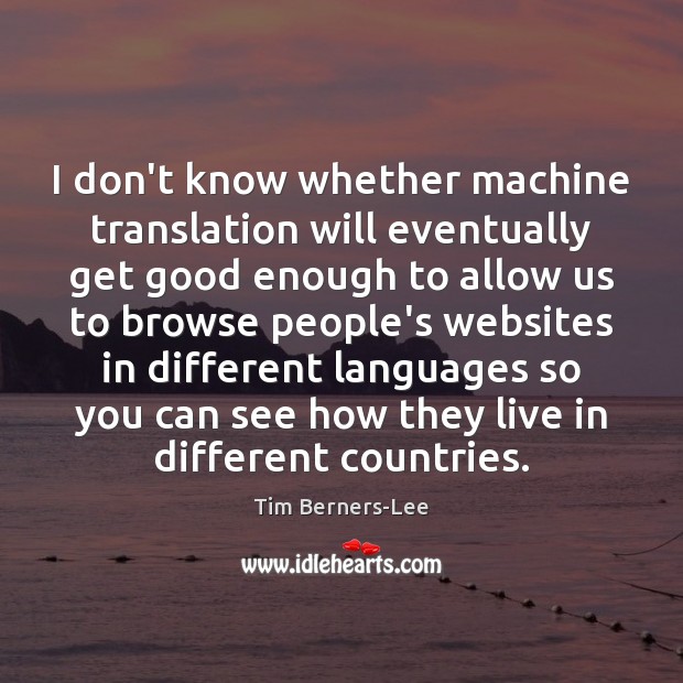 I don’t know whether machine translation will eventually get good enough to Tim Berners-Lee Picture Quote