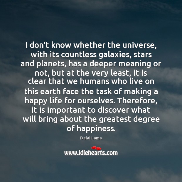 I don’t know whether the universe, with its countless galaxies, stars and Dalai Lama Picture Quote