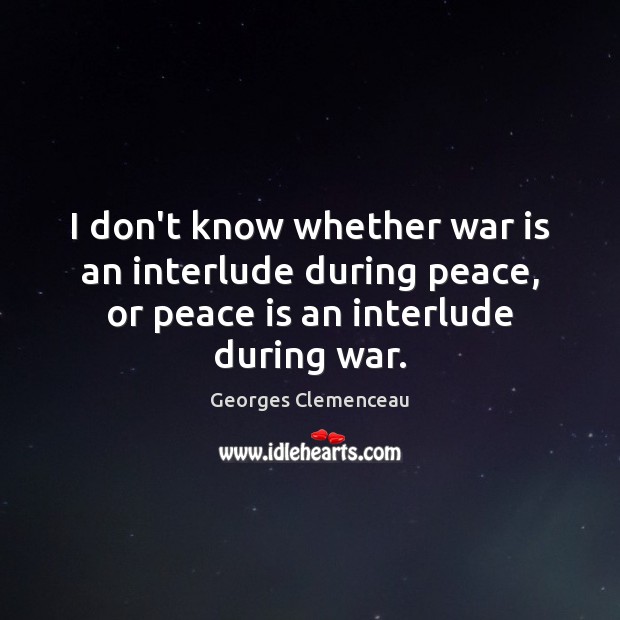 I don’t know whether war is an interlude during peace, or peace Georges Clemenceau Picture Quote