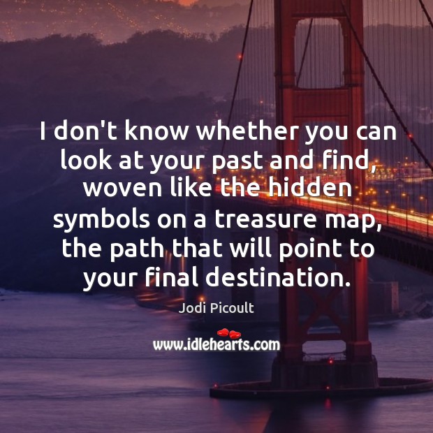 I don’t know whether you can look at your past and find, Jodi Picoult Picture Quote
