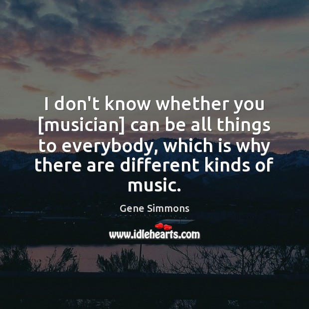 I don’t know whether you [musician] can be all things to everybody, Gene Simmons Picture Quote