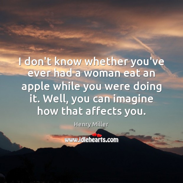 I don’t know whether you’ve ever had a woman eat an apple Henry Miller Picture Quote