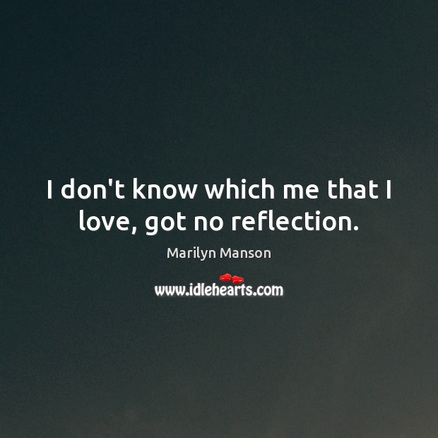 I don’t know which me that I love, got no reflection. Marilyn Manson Picture Quote