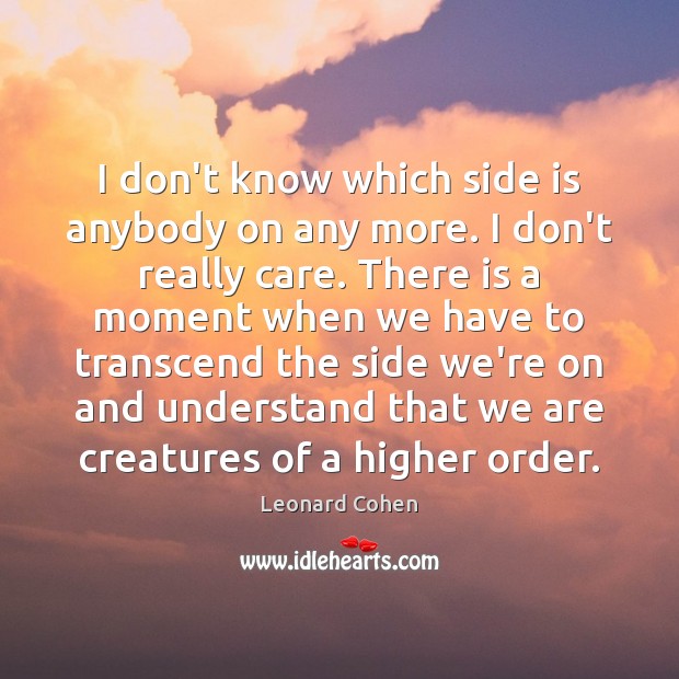 I don’t know which side is anybody on any more. I don’t Leonard Cohen Picture Quote