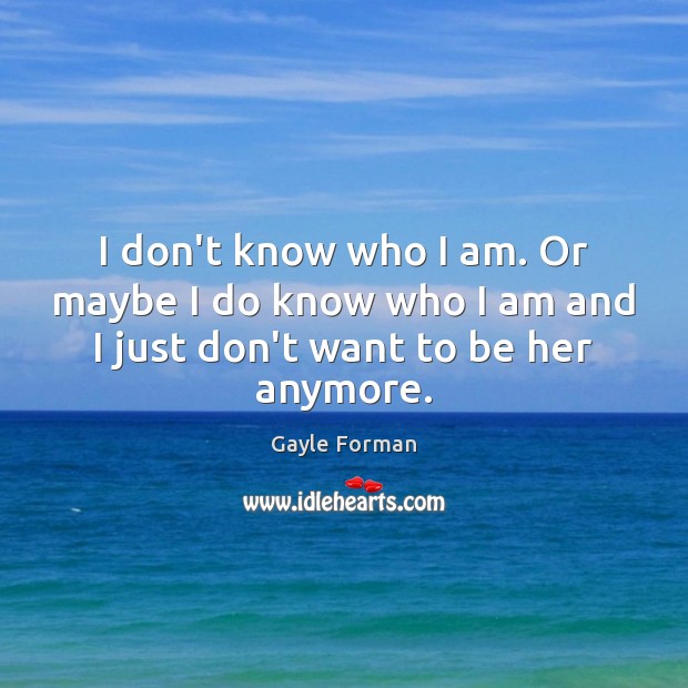 I don’t know who I am. Or maybe I do know who Gayle Forman Picture Quote