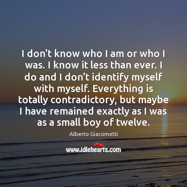 I don’t know who I am or who I was. I know Alberto Giacometti Picture Quote