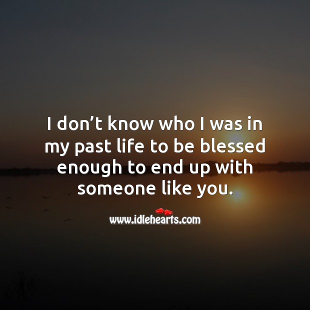 I don’t know who I was in my past life to be blessed enough to end up with someone like you. Flirty Quotes Image
