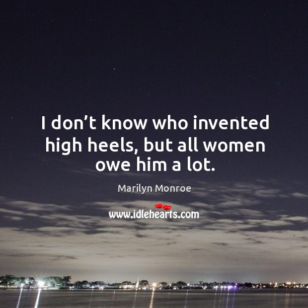 I don’t know who invented high heels, but all women owe him a lot. Marilyn Monroe Picture Quote