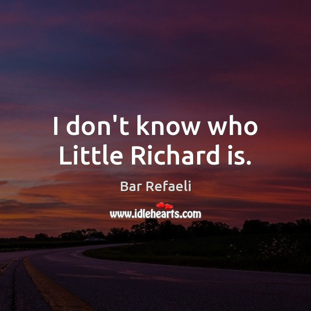I don’t know who Little Richard is. Bar Refaeli Picture Quote