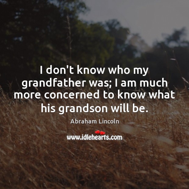 I don’t know who my grandfather was; I am much more concerned Abraham Lincoln Picture Quote