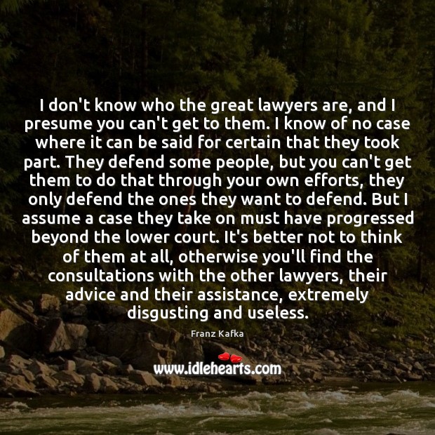 I don’t know who the great lawyers are, and I presume you Franz Kafka Picture Quote