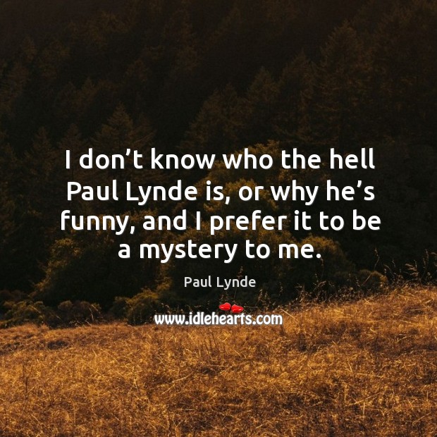 I don’t know who the hell paul lynde is, or why he’s funny, and I prefer it to be a mystery to me. Paul Lynde Picture Quote