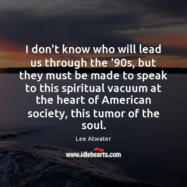 I don’t know who will lead us through the ’90s, but Lee Atwater Picture Quote