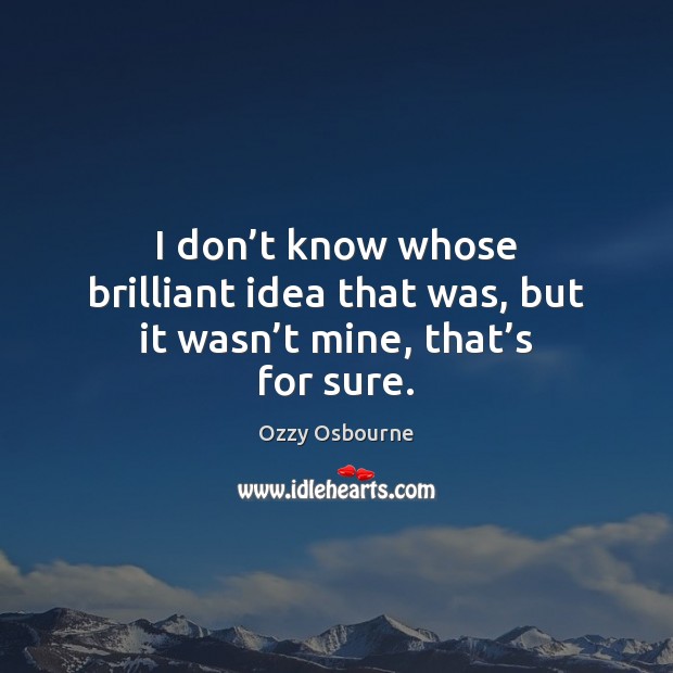 I don’t know whose brilliant idea that was, but it wasn’t mine, that’s for sure. Ozzy Osbourne Picture Quote