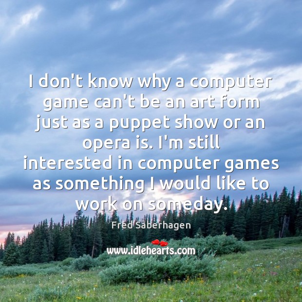 I don’t know why a computer game can’t be an art form Fred Saberhagen Picture Quote