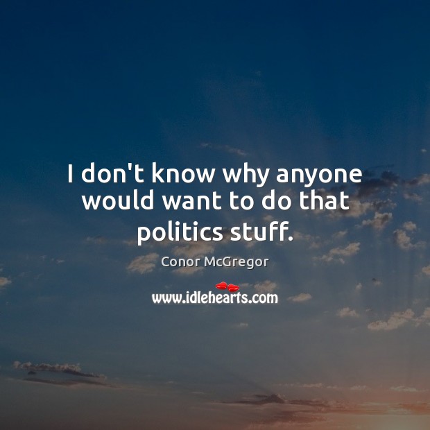 I don’t know why anyone would want to do that politics stuff. Conor McGregor Picture Quote
