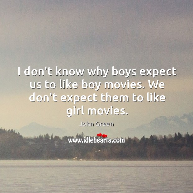 I don’t know why boys expect us to like boy movies. We John Green Picture Quote
