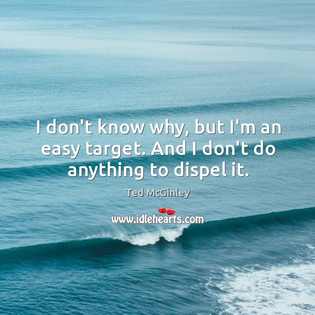 I don’t know why, but I’m an easy target. And I don’t do anything to dispel it. Ted McGinley Picture Quote