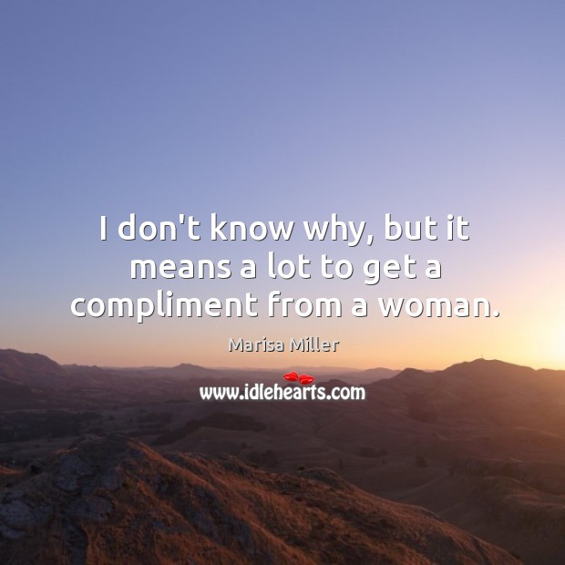 I don’t know why, but it means a lot to get a compliment from a woman. Marisa Miller Picture Quote