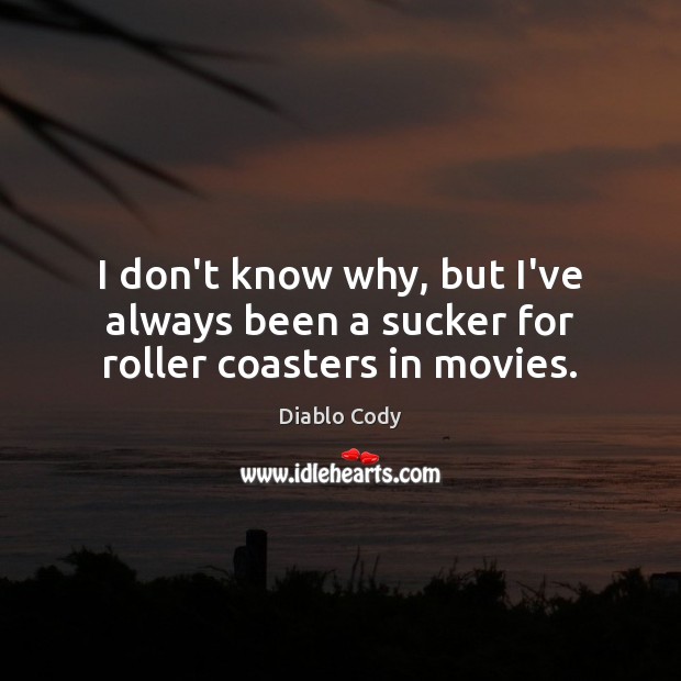 I don’t know why, but I’ve always been a sucker for roller coasters in movies. Diablo Cody Picture Quote