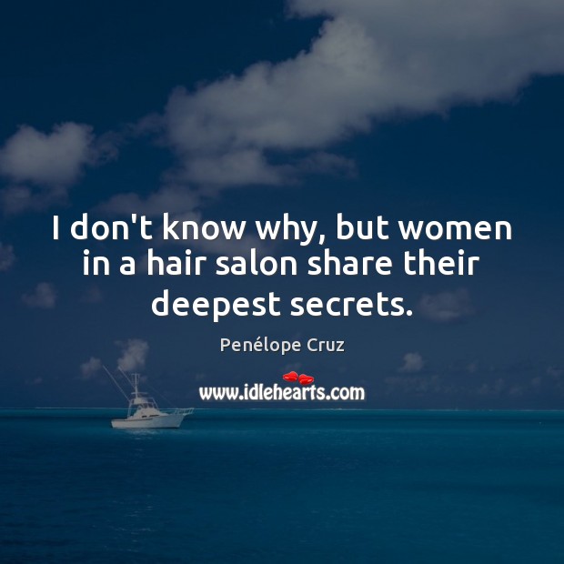 I don’t know why, but women in a hair salon share their deepest secrets. Penélope Cruz Picture Quote