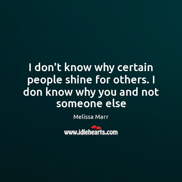 I don’t know why certain people shine for others. I don know why you and not someone else Image