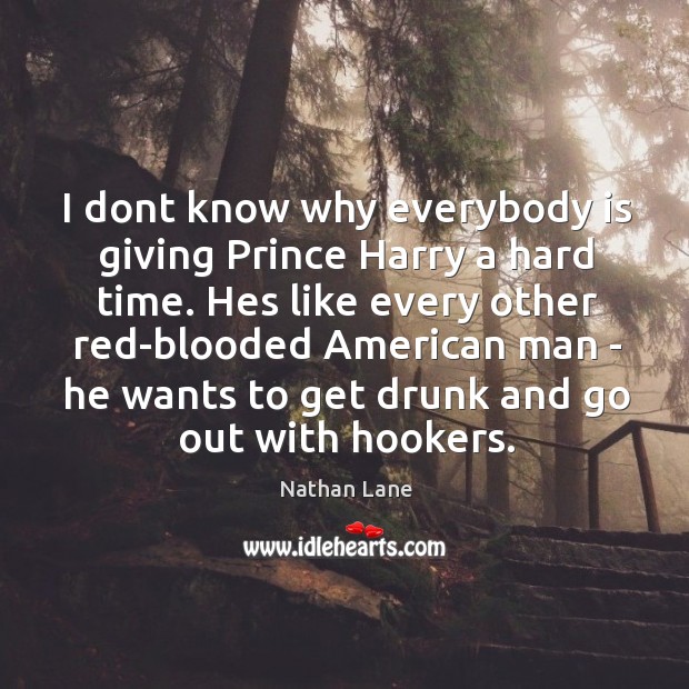 I dont know why everybody is giving Prince Harry a hard time. Nathan Lane Picture Quote