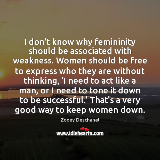 I don’t know why femininity should be associated with weakness. Women should Zooey Deschanel Picture Quote