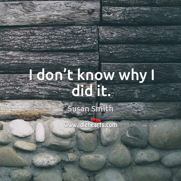 I don’t know why I did it. Susan Smith Picture Quote