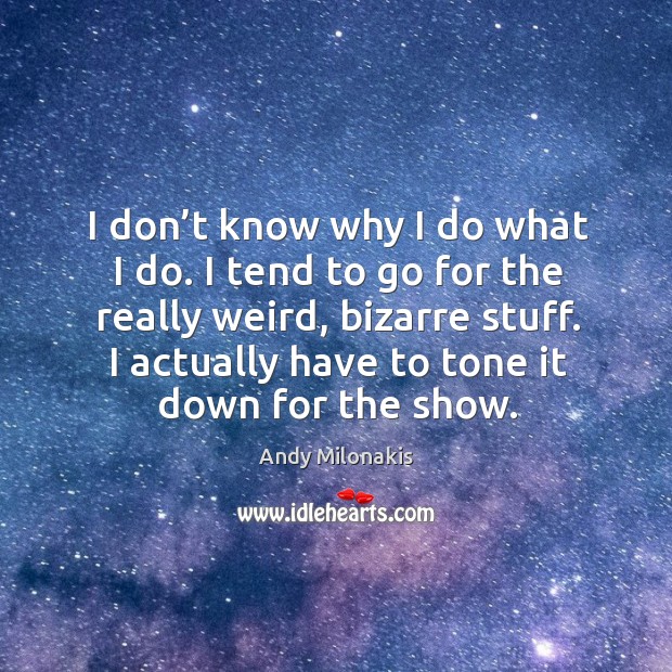 I don’t know why I do what I do. I tend to go for the really weird, bizarre stuff. Andy Milonakis Picture Quote