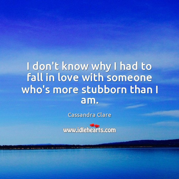 I don’t know why I had to fall in love with someone who’s more stubborn than I am. Image