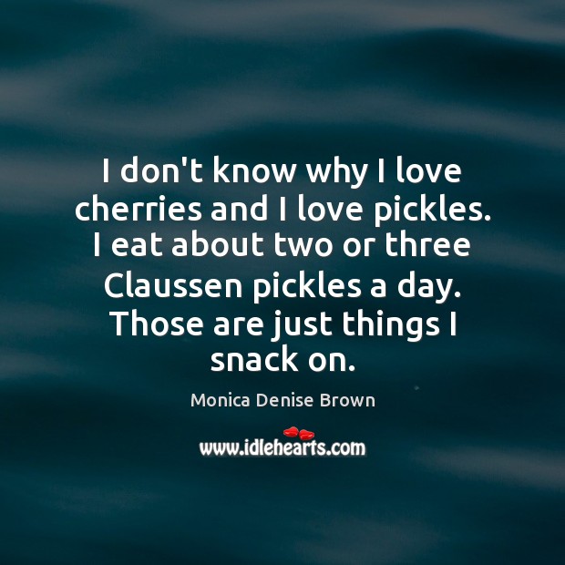 I don’t know why I love cherries and I love pickles. I Monica Denise Brown Picture Quote