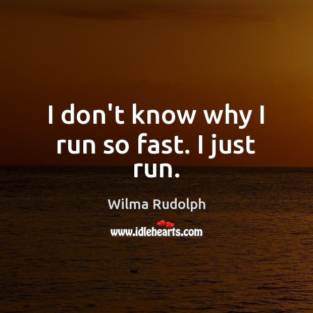 I don’t know why I run so fast. I just run. Image