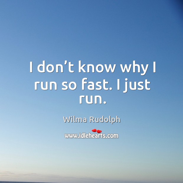 I don’t know why I run so fast. I just run. Image