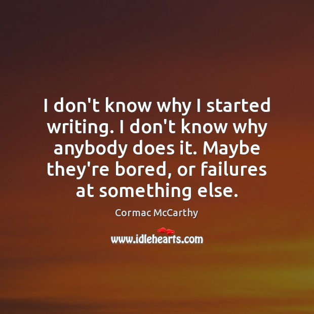 I don’t know why I started writing. I don’t know why anybody Cormac McCarthy Picture Quote