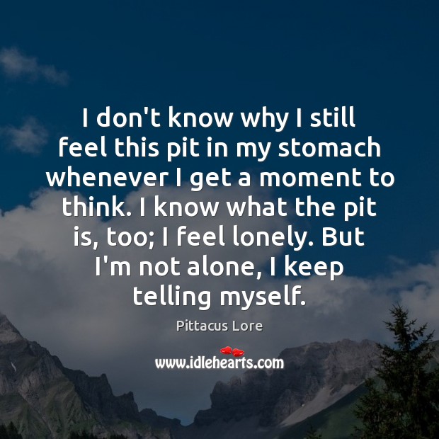 I don’t know why I still feel this pit in my stomach Pittacus Lore Picture Quote