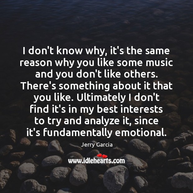 I don’t know why, it’s the same reason why you like some Jerry Garcia Picture Quote