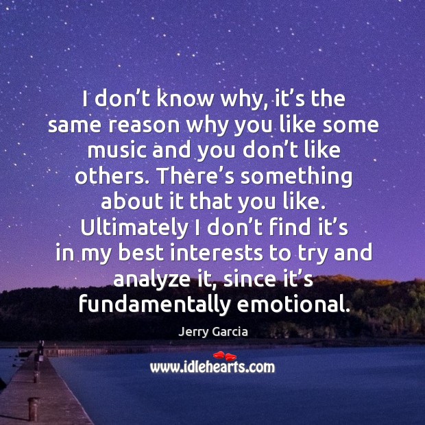 I don’t know why, it’s the same reason why you like some music and you don’t like others. Image