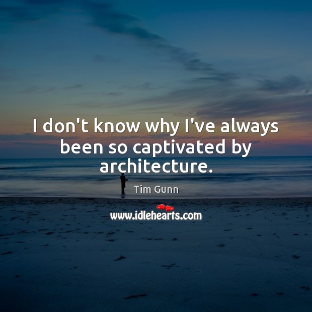 I don’t know why I’ve always been so captivated by architecture. Tim Gunn Picture Quote