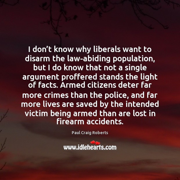 I don’t know why liberals want to disarm the law-abiding population, Paul Craig Roberts Picture Quote