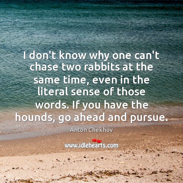 I don’t know why one can’t chase two rabbits at the same Anton Chekhov Picture Quote