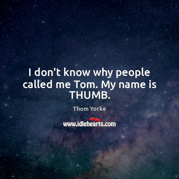 I don’t know why people called me Tom. My name is THUMB. Thom Yorke Picture Quote