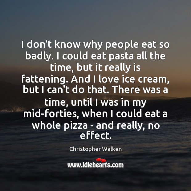 I don’t know why people eat so badly. I could eat pasta Christopher Walken Picture Quote