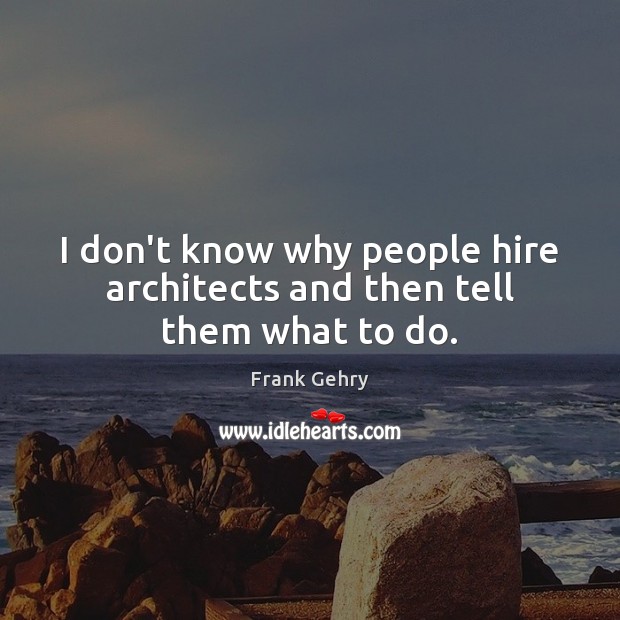 I don’t know why people hire architects and then tell them what to do. Frank Gehry Picture Quote