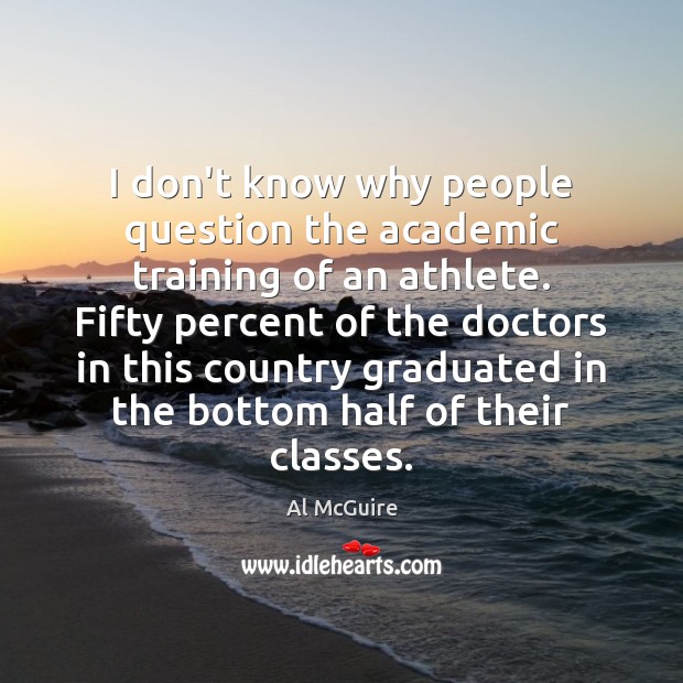 I don’t know why people question the academic training of an athlete. Al McGuire Picture Quote