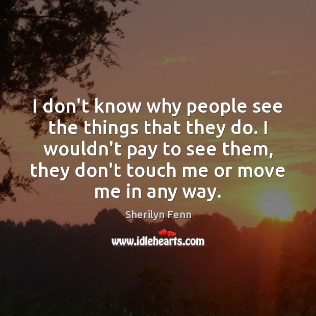 I don’t know why people see the things that they do. I Sherilyn Fenn Picture Quote