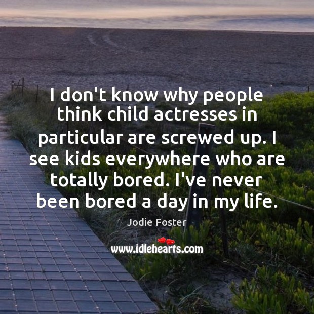 I don’t know why people think child actresses in particular are screwed Jodie Foster Picture Quote