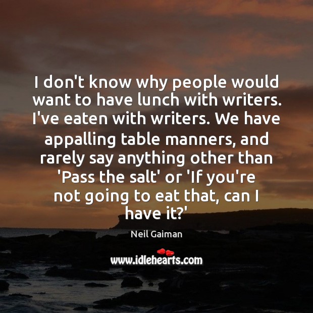 I don’t know why people would want to have lunch with writers. Neil Gaiman Picture Quote